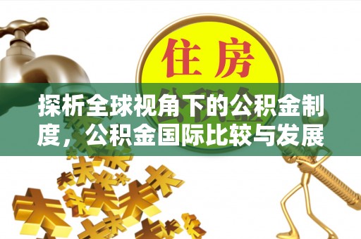 金山探析全球视角下的公积金制度，公积金国际比较与发展趋势