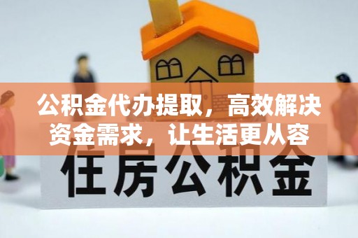 金山公积金代办提取，高效解决资金需求，让生活更从容