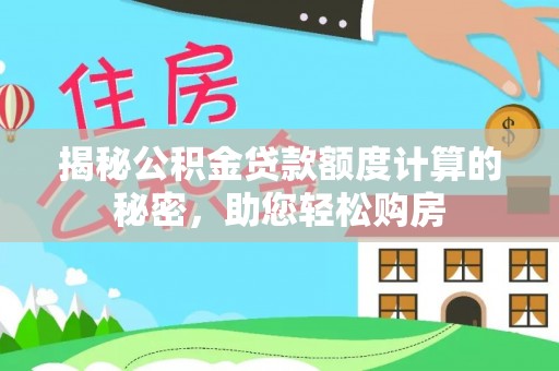 金山揭秘公积金贷款额度计算的秘密，助您轻松购房