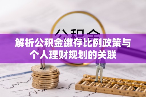 金山解析公积金缴存比例政策与个人理财规划的关联