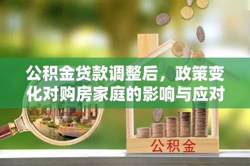 金山公积金贷款调整后，政策变化对购房家庭的影响与应对策略