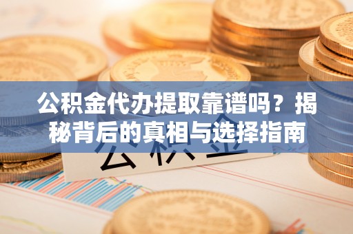 金山公积金代办提取靠谱吗？揭秘背后的真相与选择指南