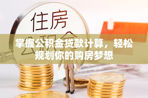 金山掌握公积金贷款计算，轻松规划你的购房梦想