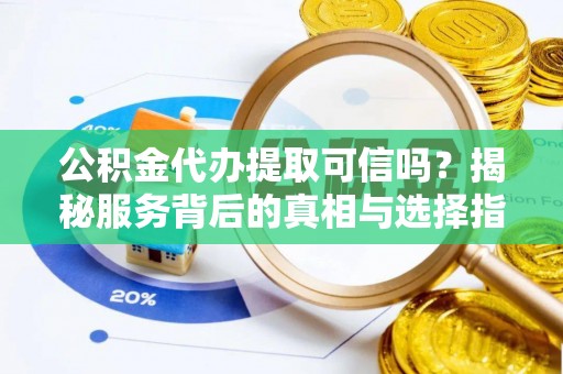 金山公积金代办提取可信吗？揭秘服务背后的真相与选择指南