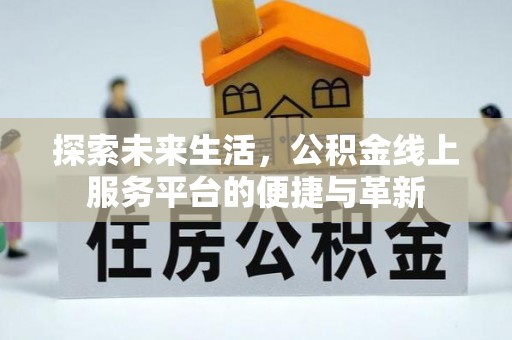 金山探索未来生活，公积金线上服务平台的便捷与革新