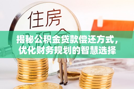 金山揭秘公积金贷款偿还方式，优化财务规划的智慧选择