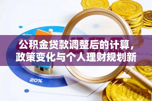 金山公积金贷款调整后的计算，政策变化与个人理财规划新方向