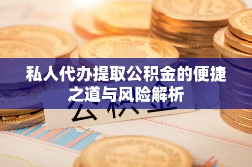 金山私人代办提取公积金的便捷之道与风险解析