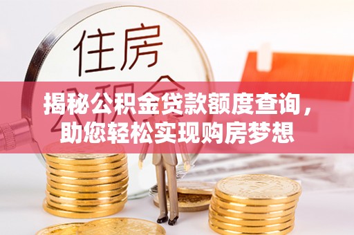 金山揭秘公积金贷款额度查询，助您轻松实现购房梦想