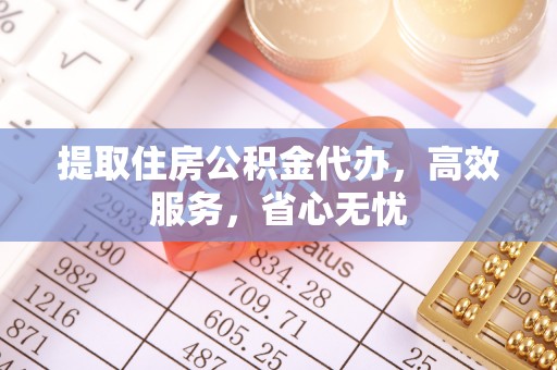 金山提取住房公积金代办，高效服务，省心无忧