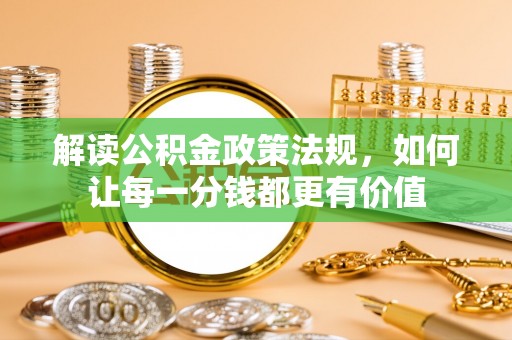 金山解读公积金政策法规，如何让每一分钱都更有价值