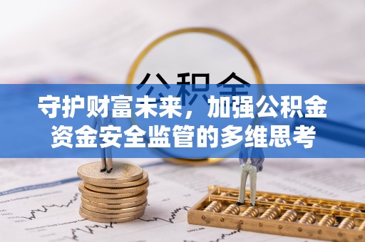 金山守护财富未来，加强公积金资金安全监管的多维思考