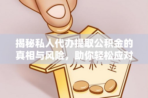 金山揭秘私人代办提取公积金的真相与风险，助你轻松应对资金难题