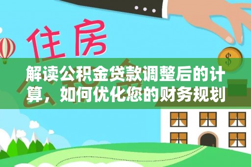 金山解读公积金贷款调整后的计算，如何优化您的财务规划