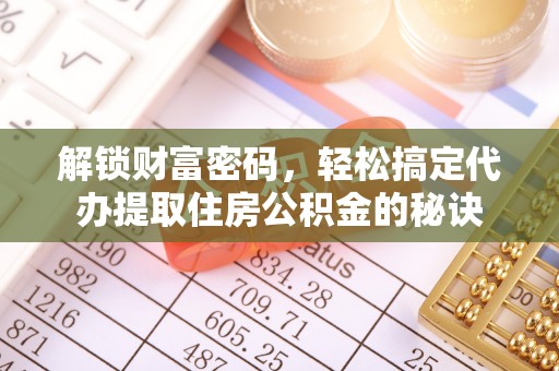 金山解锁财富密码，轻松搞定代办提取住房公积金的秘诀
