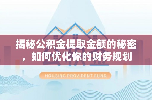 金山揭秘公积金提取金额的秘密，如何优化你的财务规划