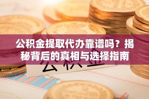金山公积金提取代办靠谱吗？揭秘背后的真相与选择指南