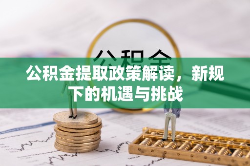 金山公积金提取政策解读，新规下的机遇与挑战