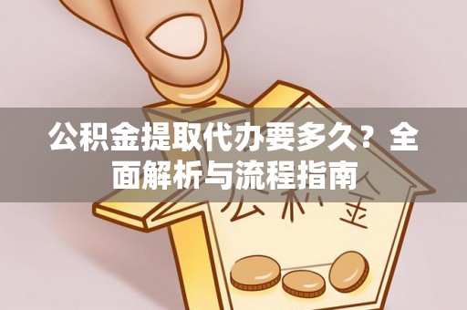 金山公积金提取代办要多久？全面解析与流程指南