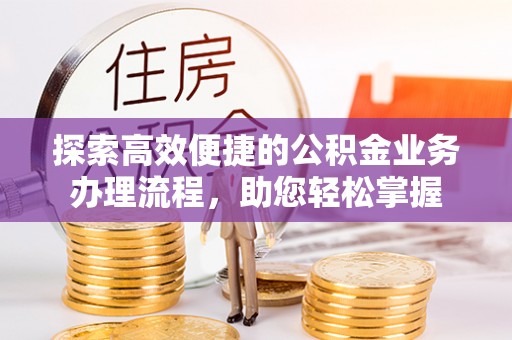 金山探索高效便捷的公积金业务办理流程，助您轻松掌握