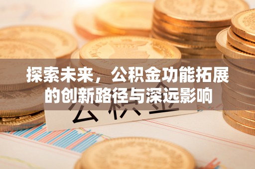 金山探索未来，公积金功能拓展的创新路径与深远影响