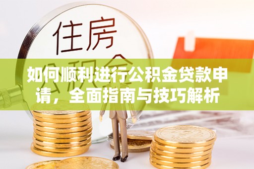 金山如何顺利进行公积金贷款申请，全面指南与技巧解析