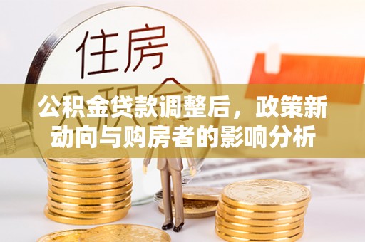 金山公积金贷款调整后，政策新动向与购房者的影响分析