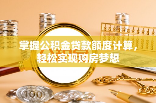 金山掌握公积金贷款额度计算，轻松实现购房梦想