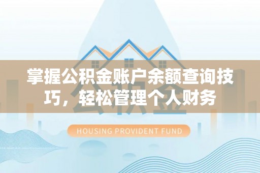 金山掌握公积金账户余额查询技巧，轻松管理个人财务