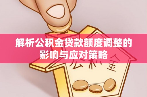 金山解析公积金贷款额度调整的影响与应对策略