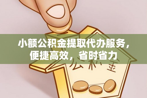 金山小额公积金提取代办服务，便捷高效，省时省力