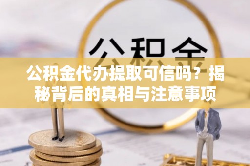 金山公积金代办提取可信吗？揭秘背后的真相与注意事项
