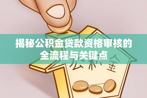 金山揭秘公积金贷款资格审核的全流程与关键点