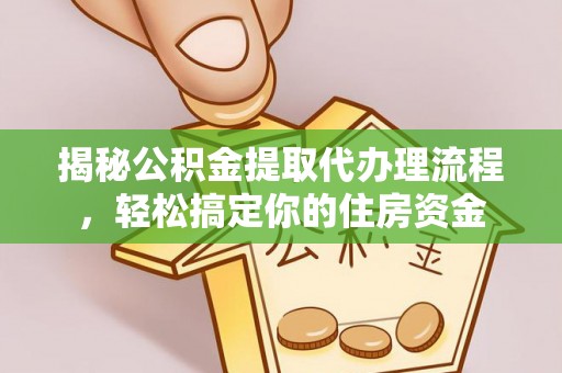 金山揭秘公积金提取代办理流程，轻松搞定你的住房资金