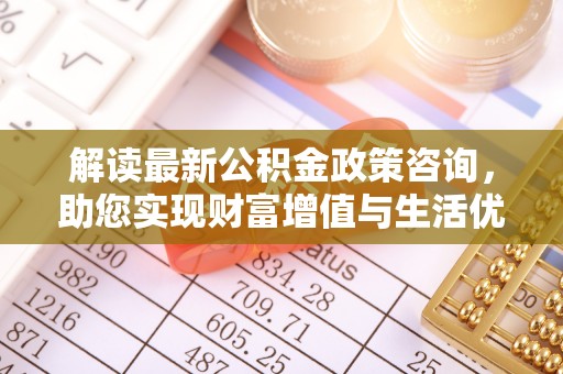 金山解读最新公积金政策咨询，助您实现财富增值与生活优化