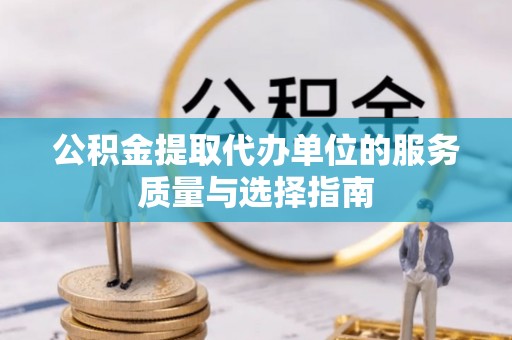 金山公积金提取代办单位的服务质量与选择指南