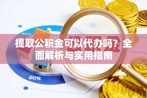 金山提取公积金可以代办吗？全面解析与实用指南