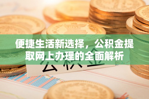 金山便捷生活新选择，公积金提取网上办理的全面解析