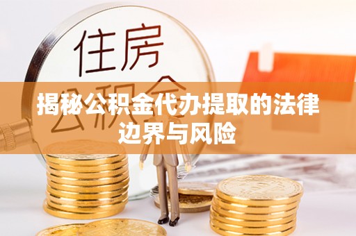 金山揭秘公积金代办提取的法律边界与风险