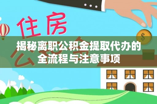 金山揭秘离职公积金提取代办的全流程与注意事项