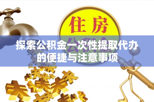 金山探索公积金一次性提取代办的便捷与注意事项