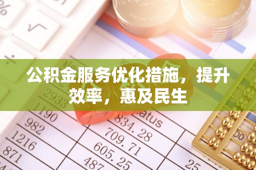 金山公积金服务优化措施，提升效率，惠及民生