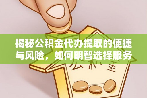 金山揭秘公积金代办提取的便捷与风险，如何明智选择服务？