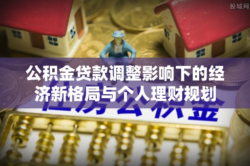 金山公积金贷款调整影响下的经济新格局与个人理财规划