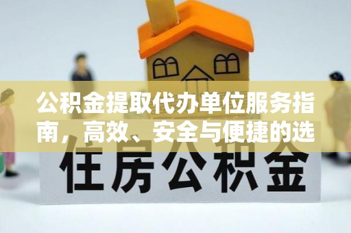 金山公积金提取代办单位服务指南，高效、安全与便捷的选择