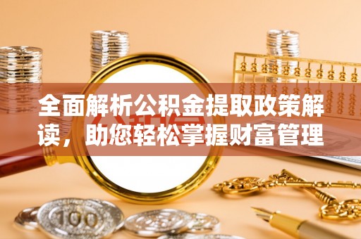 金山全面解析公积金提取政策解读，助您轻松掌握财富管理新方向