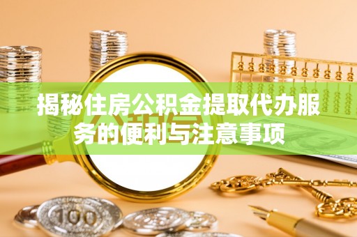 金山揭秘住房公积金提取代办服务的便利与注意事项