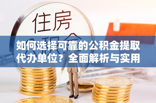 金山如何选择可靠的公积金提取代办单位？全面解析与实用指南