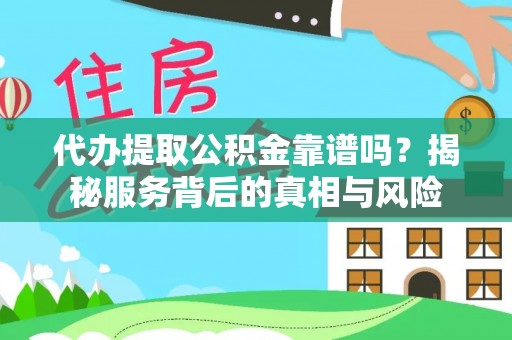 金山代办提取公积金靠谱吗？揭秘服务背后的真相与风险