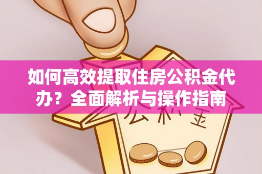 金山如何高效提取住房公积金代办？全面解析与操作指南